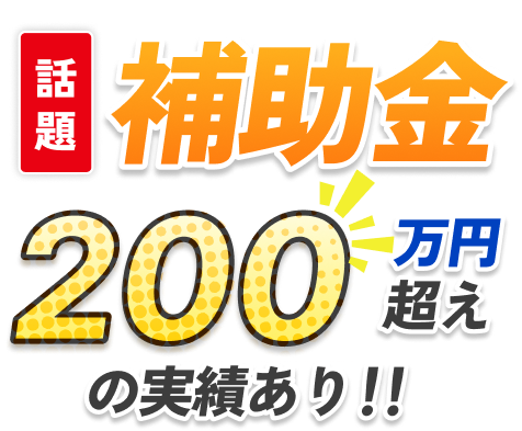 話題!補助金300万円超えの実績あり!!