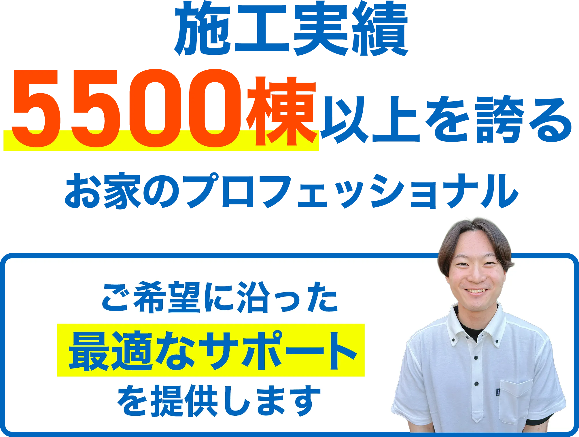 施工実績 5500棟以上を誇るお家のプロフェッショナル ご希望に沿った最適なサポートを提供します